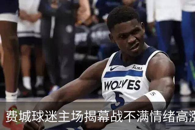 费城球迷主场揭幕战不满情绪高涨 半场直击失利与嘘声